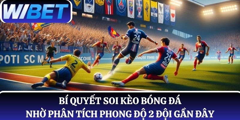 Bí quyết soi kèo bóng đá nhờ phân tích phong độ thi đấu của 2 đội gần đây