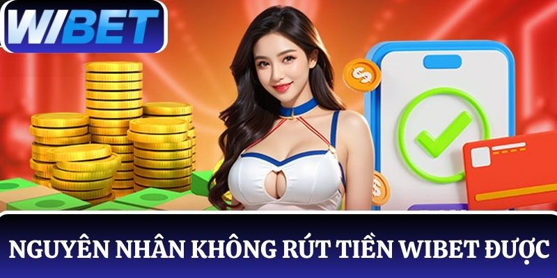 Các nguyên nhân dẫn đến không rút tiền WIBET được