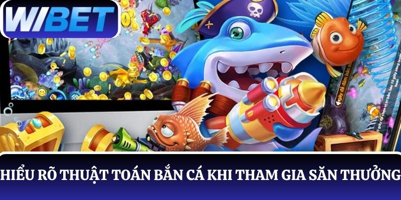 Đảm bảo hiểu rõ về thuật toán bắn cá trước khi tham gia săn thưởng