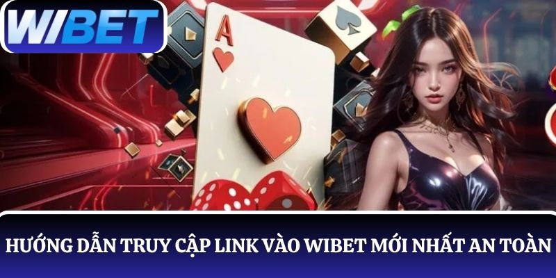 Hướng dẫn truy cập link WIBET mới nhất đảm bảo an toàn