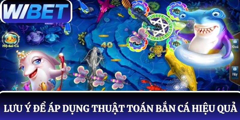 Nắm rõ các lưu ý cần thiết để áp dụng thuật toán bắn cá hiệu quả