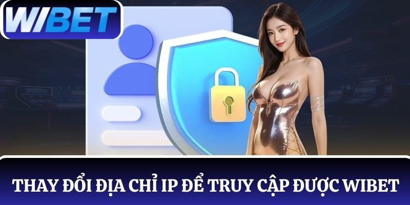 Thay đổi địa chỉ IP khắc phục lỗi không truy cập được WIBET