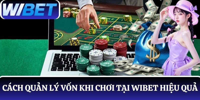 Chia sẻ các cách quản lý vốn khi chơi tại WIBET hiệu quả từ chuyên gia