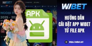 Hướng dẫn cài đặt app WIBET từ file APK nhanh chóng, an toàn